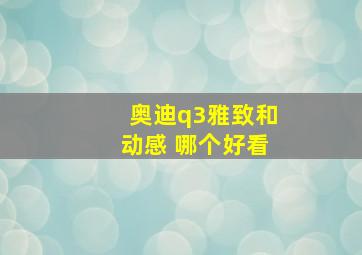 奥迪q3雅致和动感 哪个好看